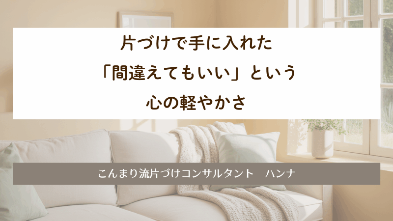 片づけで手に入れた「間違えてもいい」という心の軽やかさ