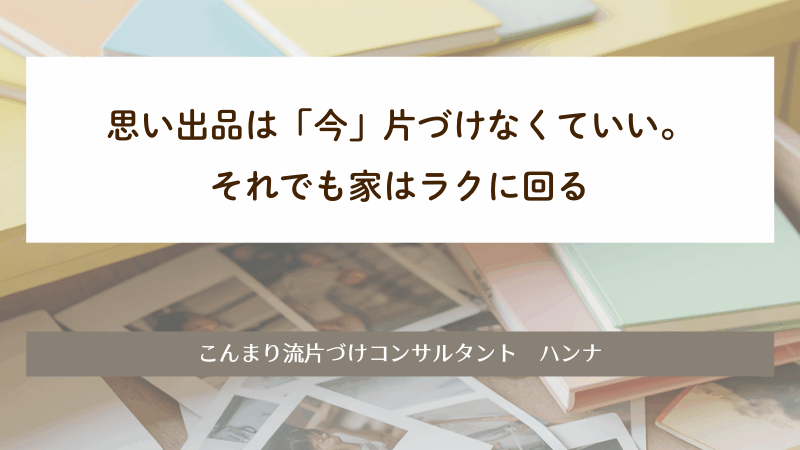 思い出品は「今」片づけなくていい。それでも家はラクに回る　片づけレッスンハンナリ